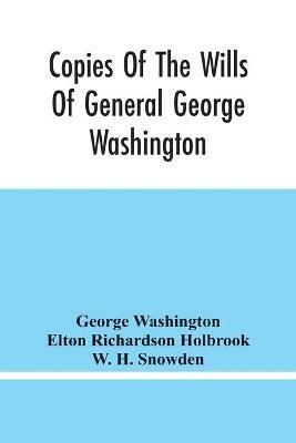 Copies Of The Wills Of General George Washington, The First President Of The United States And Of Martha Washington, His Wife: And Other Interesting Records Of The County Of Fairfax, Virginia, Wherein They Lived And Died - George Washington,Elton Richardson Holbrook - cover