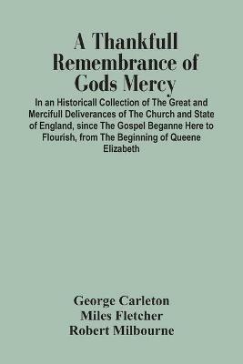 A Thankfull Remembrance Of Gods Mercy. In An Historicall Collection Of The Great And Mercifull Deliverances Of The Church And State Of England, Since The Gospel Beganne Here To Flourish, From The Beginning Of Queene Elizabeth - George Carleton,Miles Fletcher - cover