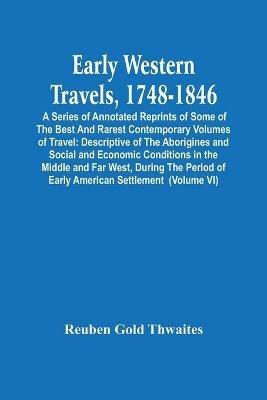 Early Western Travels, 1748-1846: A Series Of Annotated Reprints Of Some Of The Best And Rarest Contemporary Volumes Of Travel: Descriptive Of The Aborigines And Social And Economic Conditions In The Middle And Far West, During The Period Of Early American Settlement (Volume Vi) - Reuben Gold Thwaites - cover