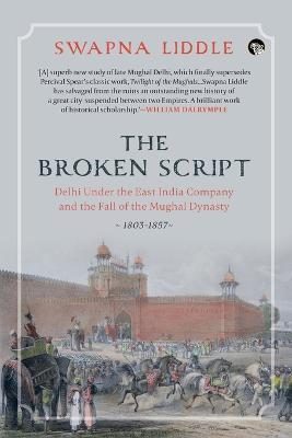 The Broken Script Delhi Under the East India Company and the Fall of the Mughal Dynasty, 1803-1857 - Swapna Liddle - cover