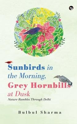 Sunbirds in the Morning, Grey Hornbills at Dusk Nature Rambles Through Delhi - Bulbul Sharma - cover