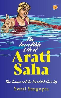 The Incredible Life of Arati Saha the Swimmer Who Wouldn't Give Up - Swati Sengupta - cover