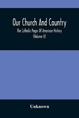 Our Church And Country: The Catholic Pages Of American History A Review Of The Achievements Of The Church And Her Sons In Amerca From The Discovery Of The Continent To The Dawn Of The Twentieth Century. (Volume II) - cover