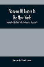 Pioneers Of France In The New World. France And England In North America (Volume I)