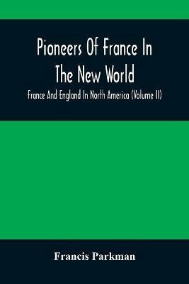 Pioneers Of France In The New World. France And England In North America (Volume II) - Francis Parkman - cover