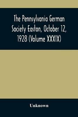 The Pennsylvania German Society Easton, October 12, 1928 (Volume XXXIX) - cover