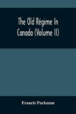 The Old Regime In Canada (Volume II) - Francis Parkman - cover
