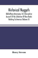 Historical Nuggets; Bibliotheca Americana, Or A Descriptive Account Of My Collection Of Rare Books Relating To America (Volume Ii)