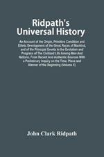 Ridpath'S Universal History: An Account Of The Origin, Primitive Condition And Ethnic Development Of The Great Races Of Mankind, And Of The Principal Events In The Evolution And Progress Of The Civilized Life Among Men And Nations, From Recent And Authentic Sources With A Preliminary