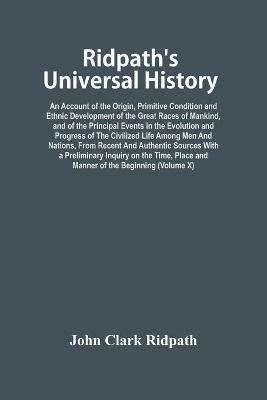 Ridpath'S Universal History: An Account Of The Origin, Primitive Condition And Ethnic Development Of The Great Races Of Mankind, And Of The Principal Events In The Evolution And Progress Of The Civilized Life Among Men And Nations, From Recent And Authentic Sources With A Preliminary - John Clark Ridpath - cover