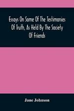 Essays On Some Of The Testimonies Of Truth, As Held By The Society Of Friends