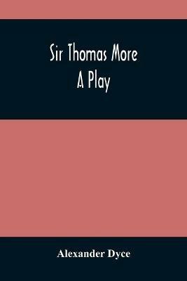 Sir Thomas More: A Play - Alexander Dyce - cover