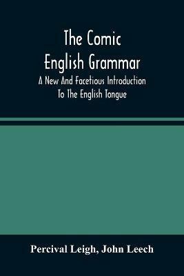 The Comic English Grammar; A New And Facetious Introduction To The English Tongue - Percival Leigh,John Leech - cover
