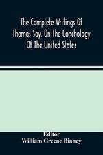 The Complete Writings Of Thomas Say, On The Conchology Of The United States