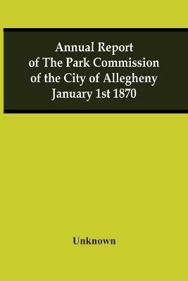 Annual Report Of The Park Commission Of The City Of Allegheny January 1St 1870 - cover