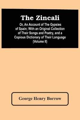 The Zincali: Or, An Account Of The Gypsies Of Spain; With An Original Collection Of Their Songs And Poetry, And A Copious Dictionary Of Their Language (Volume Ii) - George Henry Borrow - cover