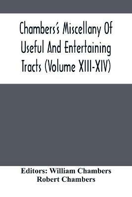Chambers'S Miscellany Of Useful And Entertaining Tracts (Volume Xiii-Xiv) - Robert Chambers - cover
