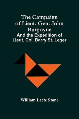 The Campaign Of Lieut. Gen. John Burgoyne: And The Expedition Of Lieut. Col. Barry St. Leger - William Leete Stone - cover