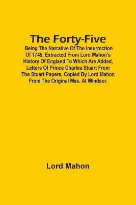 The Forty-Five; Being The Narrative Of The Insurrection Of 1745, Extracted From Lord Mahon'S History Of England To Which Are Added, Letters Of Prince Charles Stuart From The Stuart Papers, Copied By Lord Mahon From The Original Mss. At Windsor. - Lord Mahon - cover