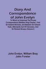 Diary And Correspondence Of John Evelyn: To Which Is Subjoined The Private Correspondence Between King Charles I. And Sir Edward Nicholas, And Between Sir Edward Hyde, Afterwards Earl Of Clarendon, And Sir Richard Browne (Volume I)