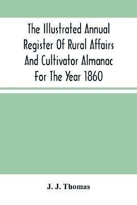 The Illustrated Annual Register Of Rural Affairs And Cultivator Almanac For The Year 1860 - J J Thomas - cover
