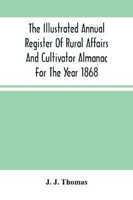 The Illustrated Annual Register Of Rural Affairs And Cultivator Almanac For The Year 1868 - J J Thomas - cover