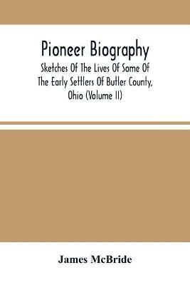 Pioneer Biography: Sketches Of The Lives Of Some Of The Early Settlers Of Butler County, Ohio (Volume Ii) - James McBride - cover