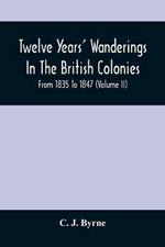 Twelve Years' Wanderings In The British Colonies; From 1835 To 1847 (Volume Ii)