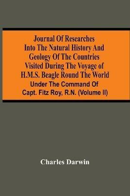 Journal Of Researches Into The Natural History And Geology Of The Countries Visited During The Voyage Of H.M.S. Beagle Round The World: Under The Command Of Capt. Fitz Roy, R.N. (Volume Ii) - Charles Darwin - cover