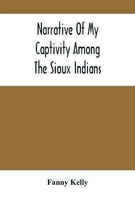 Narrative Of My Captivity Among The Sioux Indians - Fanny Kelly - cover