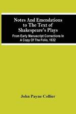 Notes And Emendations To The Text Of Shakespeare'S Plays; From Early Manuscript Corrections In A Copy Of The Folio, 1632