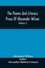 The Poems And Literary Prose Of Alexander Wilson, The American Ornithologist. For The First Time Fully Collected And Compared With The Original And Early Editions, Mss., Etc (Volume I) Prose