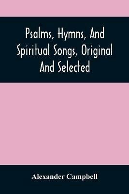 Psalms, Hymns, And Spiritual Songs, Original And Selected - Alexander Campbell - cover