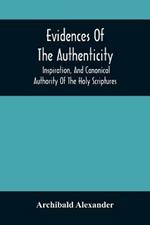 Evidences Of The Authenticity, Inspiration, And Canonical Authority Of The Holy Scriptures