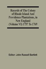 Records Of The Colony Of Rhode Island And Providence Plantations, In New England (Volume Vi) 1757 To 1769