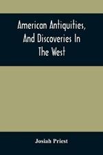 American Antiquities, And Discoveries In The West: Being An Exhibition Of The Evidence That An Ancient Population Of Partiallly Civilized Nations, Differing Entirely From Those Of The Present Indians, Peopled America Many Centuries Before Its Discovery By Columbus, And Inquiries Into Their Origin, With A C