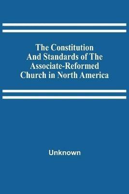 The Constitution And Standards Of The Associate-Reformed Church In North America - cover