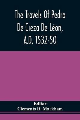 The Travels Of Pedro De Cieza De Leon, A.D. 1532-50, Contained In The First Part Of His Chronicle Of Peru - cover