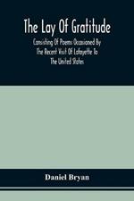 The Lay Of Gratitude: Consisting Of Poems Occasioned By The Recent Visit Of Lafayette To The United States