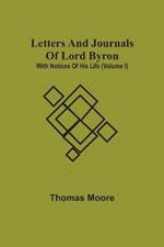 Letters And Journals Of Lord Byron; With Notices Of His Life (Volume I)