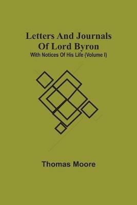 Letters And Journals Of Lord Byron; With Notices Of His Life (Volume I) - Thomas Moore - cover