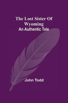 The Lost Sister Of Wyoming: An Authentic Tale - John Todd - cover