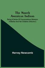The North American Indians: Being A Series Of Conversations Between A Mother And Her Children (Volume I)