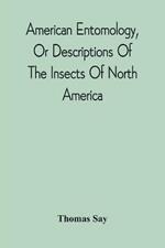 American Entomology, Or Descriptions Of The Insects Of North America: Illustrated By Coloured Figures From Original Drawings Executed From Nature