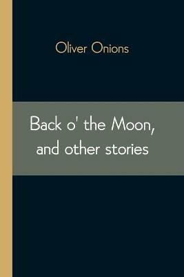 Back o' the Moon, and other stories - Oliver Onions - cover