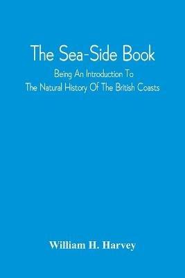The Sea-Side Book: Being An Introduction To The Natural History Of The British Coasts - William H Harvey - cover