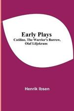 Early Plays; Catiline, The Warrior's Barrow, Olaf Liljekrans