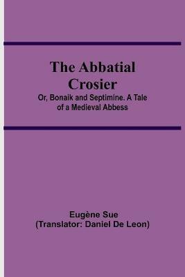 The Abbatial Crosier; or, Bonaik and Septimine. A Tale of a Medieval Abbess - Eugene Sue - cover