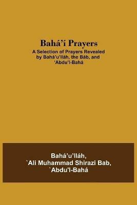 Baha'i Prayers: A Selection of Prayers Revealed by Baha'u'llah, the Bab, and 'Abdu'l-Baha - `Abdu'l-Baha `Ali Muhammad Shirazi Bab - cover