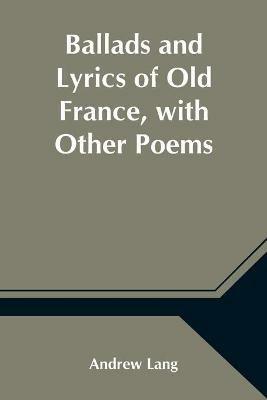 Ballads and Lyrics of Old France, with Other Poems - Andrew Lang - cover